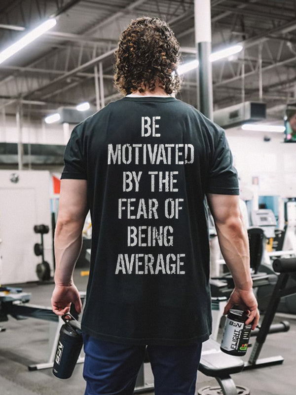 Be Motivated By The Fear Of Being Average Printed T-shirt