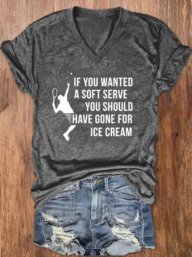 Women's Funuy Tennis "IF YOU WANTED A SOFT SERVE,YOU SHOULD HAVE GONE FOR ICE CREAM" printed T-shirt