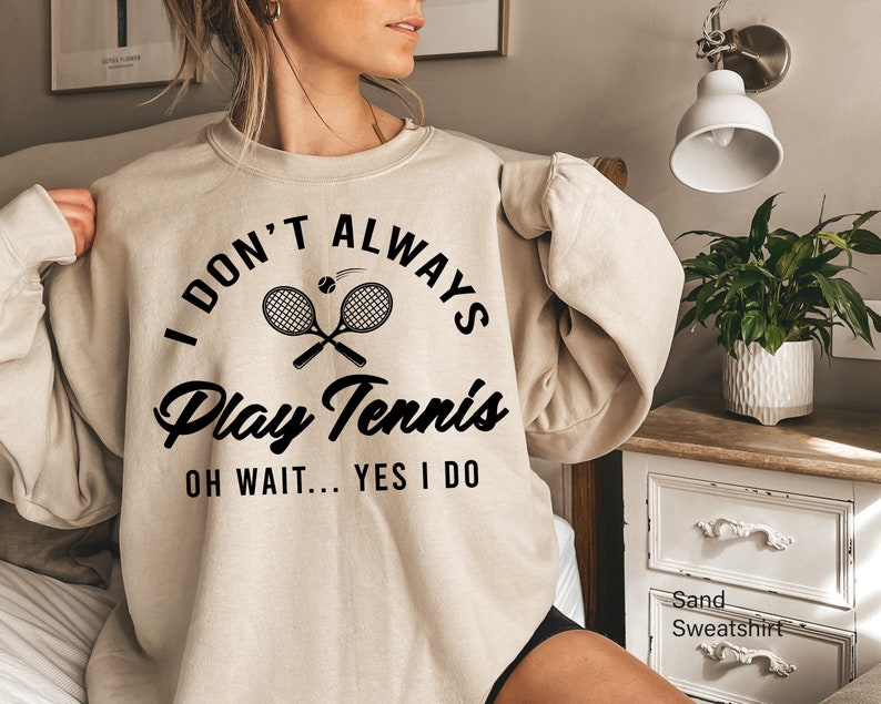 I Don't Always Play Tennis Sweatshirt